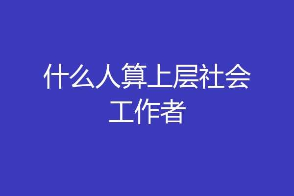 什么人算上层社会工作者
