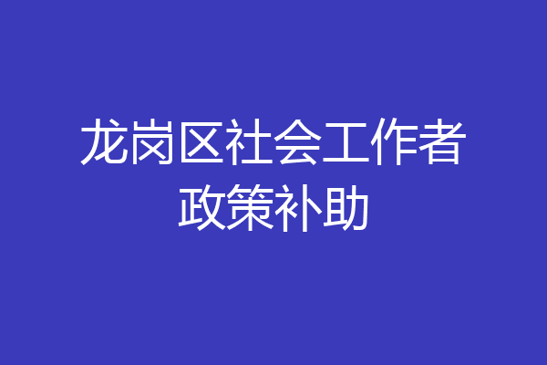 龙岗区社会工作者政策补助