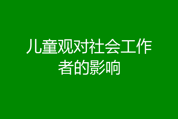 儿童观对社会工作者的影响