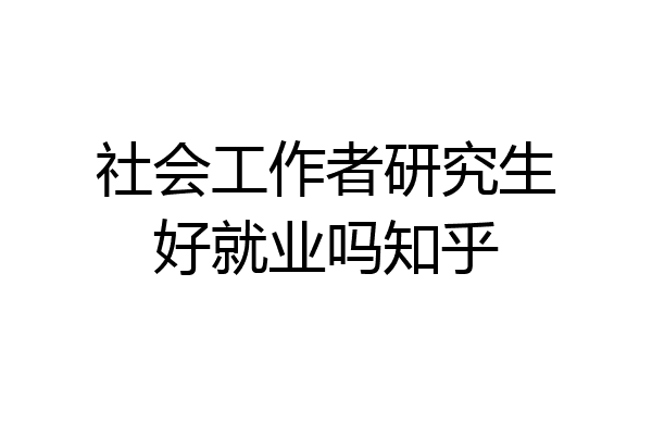 社会工作者研究生好就业吗知乎