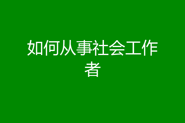 如何从事社会工作者