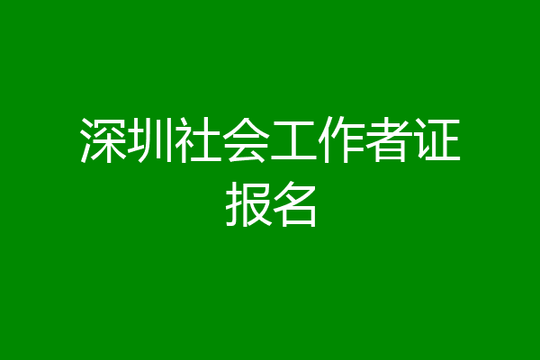 深圳社会工作者证报名