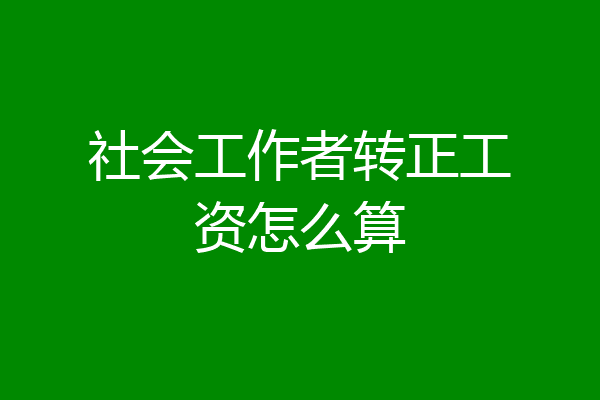 社会工作者转正工资怎么算