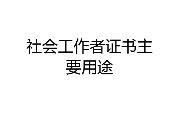 社会工作者证书主要用途