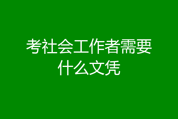考社会工作者需要什么文凭