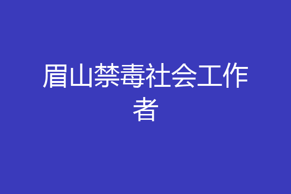 眉山禁毒社会工作者