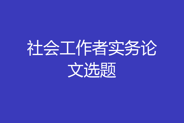 社会工作者实务论文选题