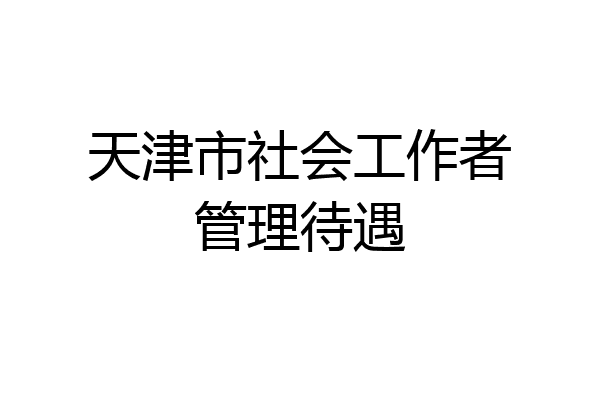天津市社会工作者管理待遇