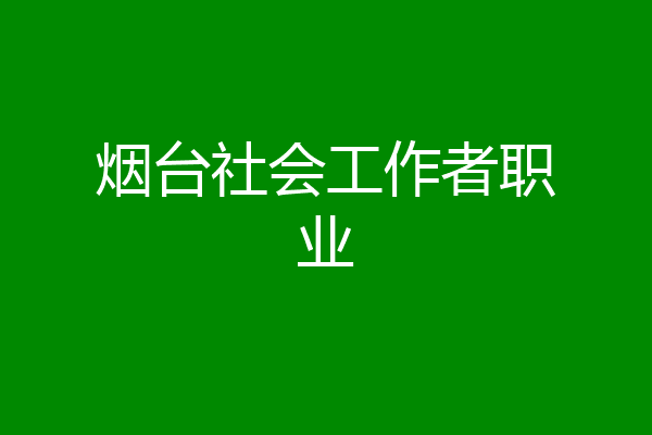 烟台社会工作者职业