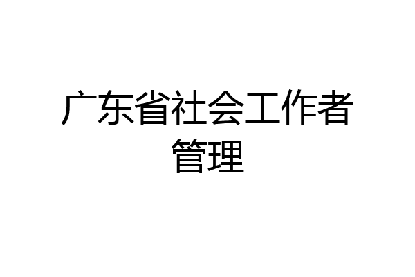 广东省社会工作者管理