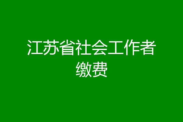 江苏省社会工作者缴费
