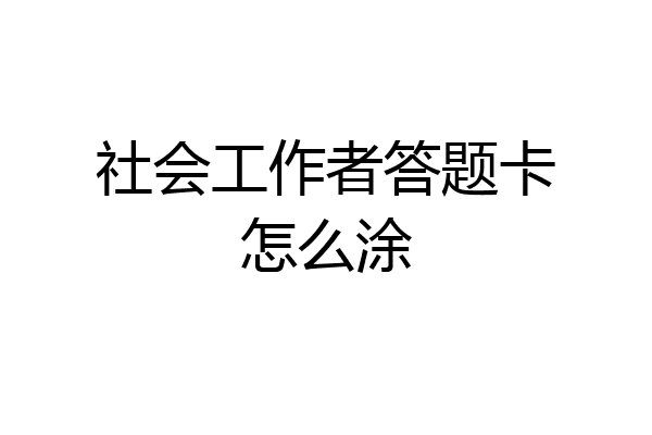 社会工作者答题卡怎么涂