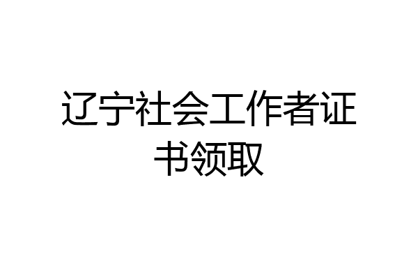 辽宁社会工作者证书领取
