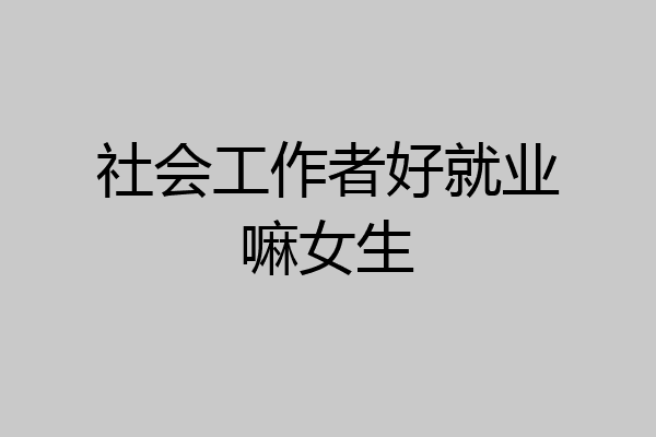 社会工作者好就业嘛女生
