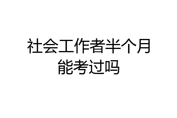 社会工作者半个月能考过吗