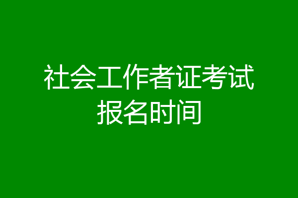 社会工作者证考试报名时间