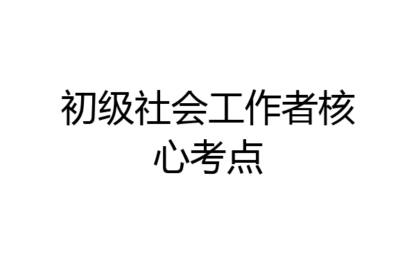 初级社会工作者核心考点