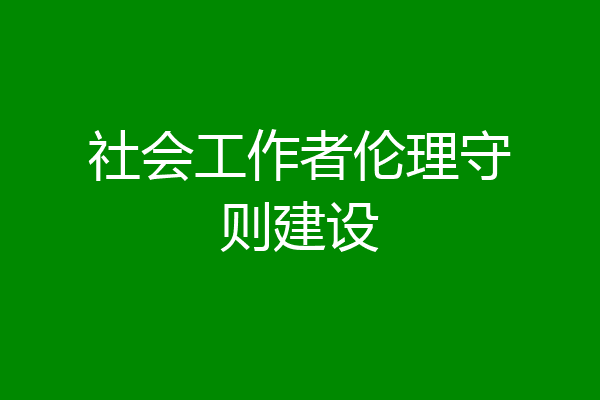 社会工作者伦理守则建设