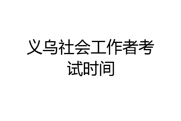 义乌社会工作者考试时间