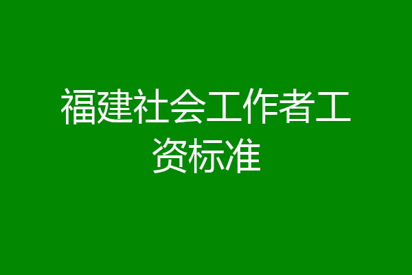 福建社会工作者工资标准