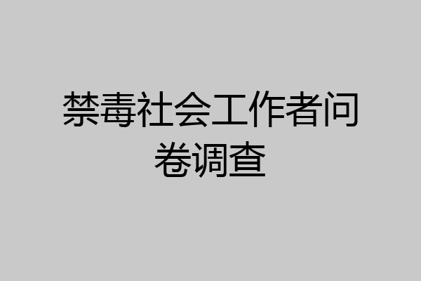 禁毒社会工作者问卷调查