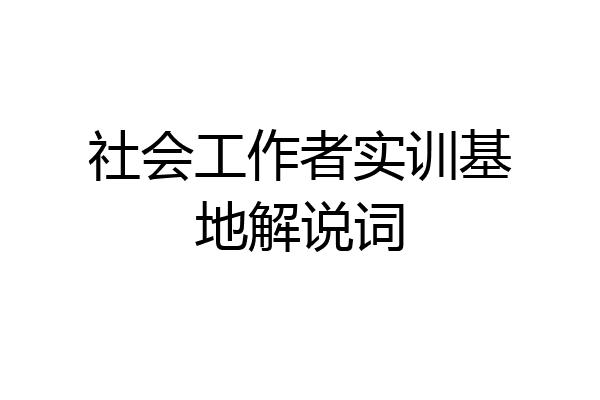社会工作者实训基地解说词