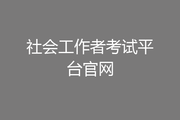 社会工作者考试平台官网
