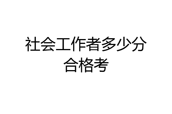 社会工作者多少分合格考