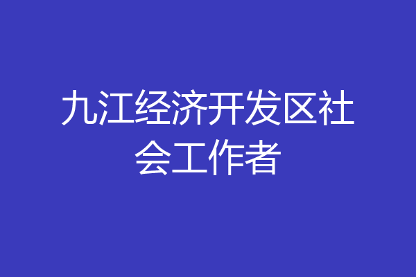 九江经济开发区社会工作者