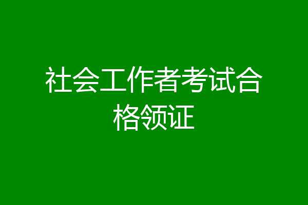 社会工作者考试合格领证
