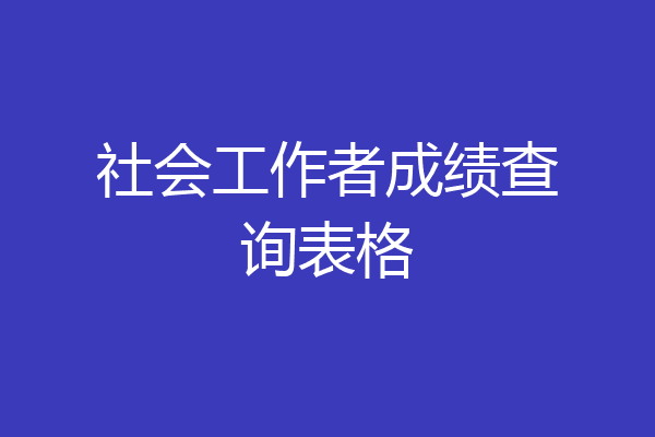 社会工作者成绩查询表格