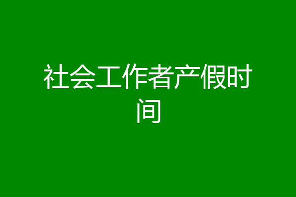 社会工作者产假时间