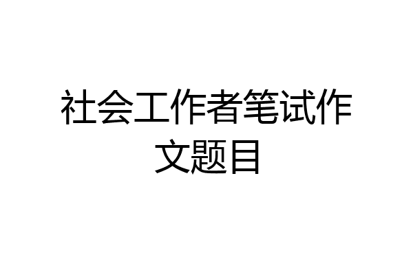 社会工作者笔试作文题目