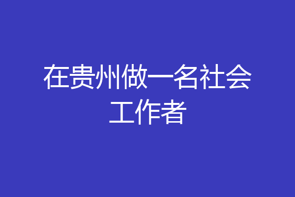 在贵州做一名社会工作者