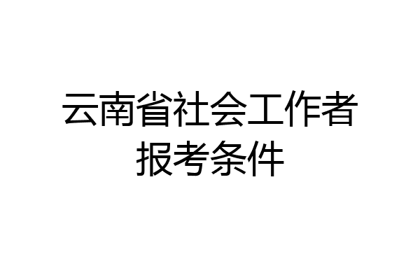 云南省社会工作者报考条件