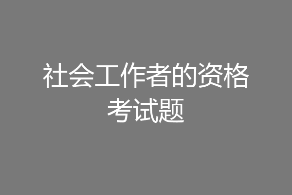 社会工作者的资格考试题