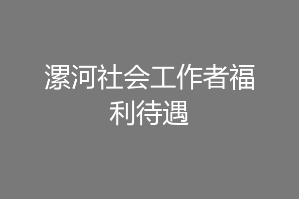 漯河社会工作者福利待遇