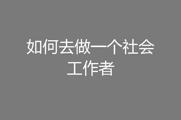 如何去做一个社会工作者