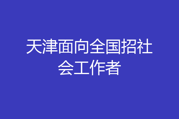 天津面向全国招社会工作者