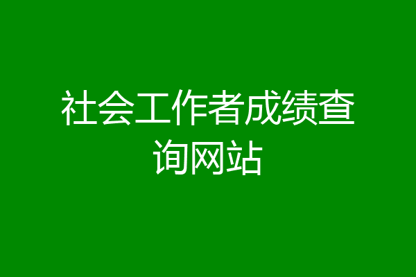 社会工作者成绩查询网站
