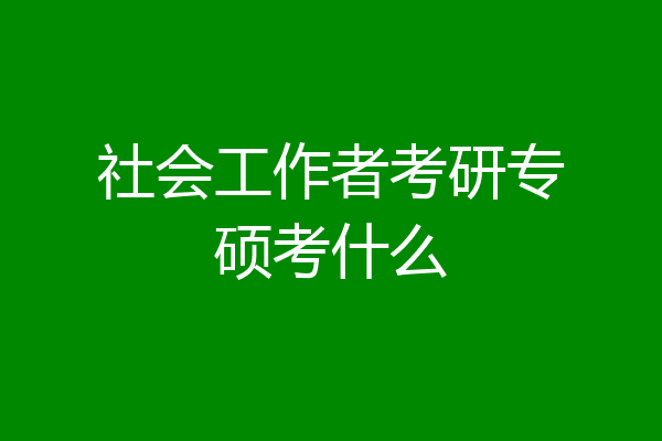 社会工作者考研专硕考什么