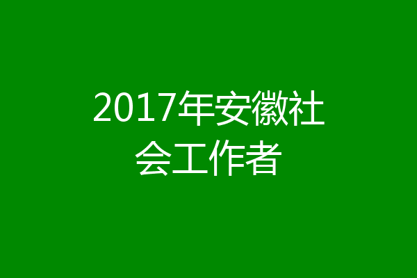 2017年安徽社会工作者