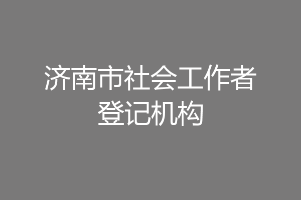 济南市社会工作者登记机构