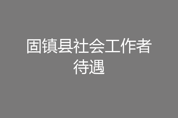 固镇县社会工作者待遇