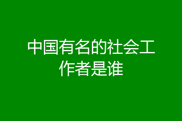 中国有名的社会工作者是谁