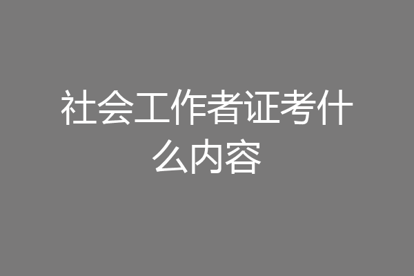 社会工作者证考什么内容