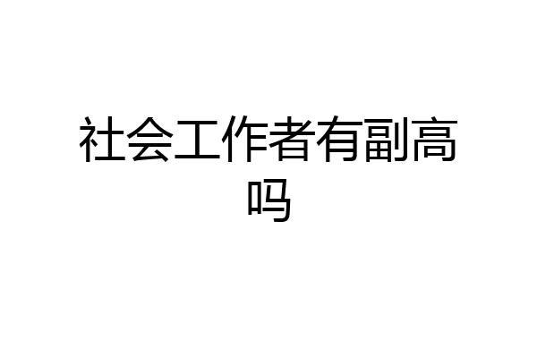社会工作者有副高吗