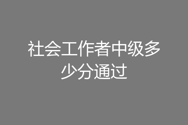 社会工作者中级多少分通过