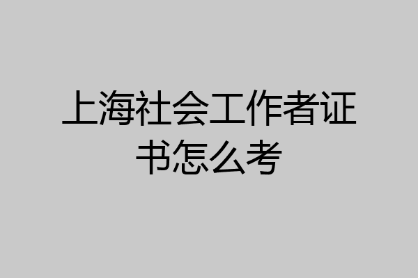 上海社会工作者证书怎么考