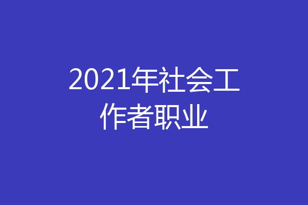 2021年社会工作者职业